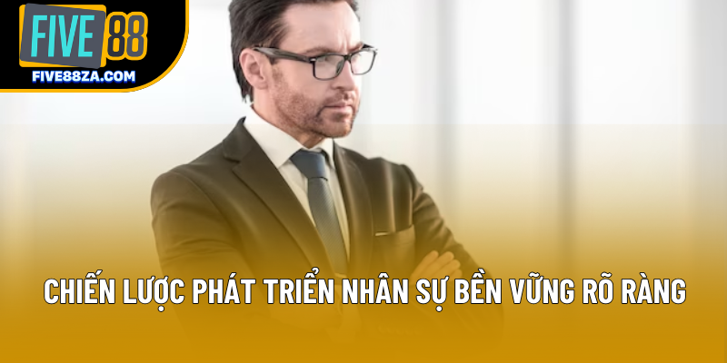 Chiến lược phát triển nhân sự bền vững rõ ràng