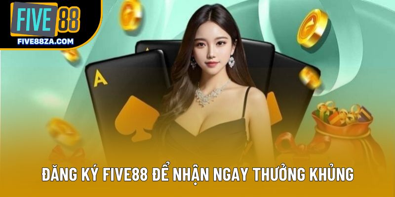 Đăng ký Five88 để nhận ngay thưởng khủng Đăng ký Five88 để nhận ngay thưởng khủng