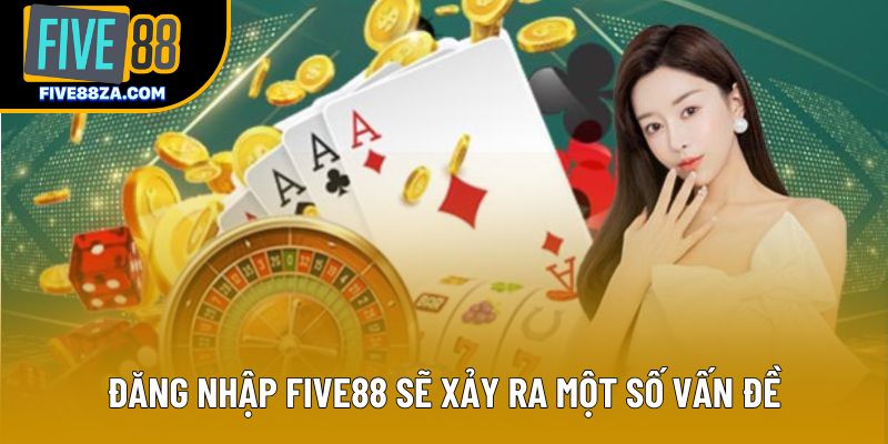 Đăng nhập Five88 sẽ xảy ra một số vấn đề