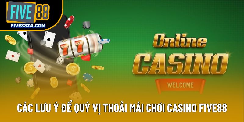 Các lưu ý để quý vị thoải mái chơi casino Five88
