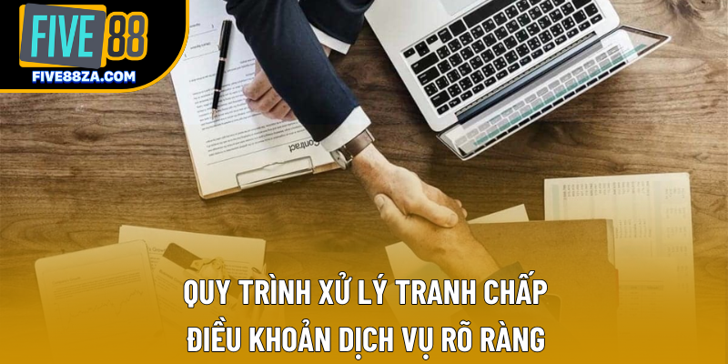 Quy trình xử lý tranh chấp điều khoản dịch vụ rõ ràng