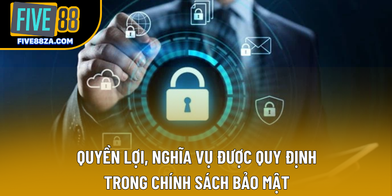 Quyền lợi, nghĩa vụ được quy định trong chính sách bảo mật