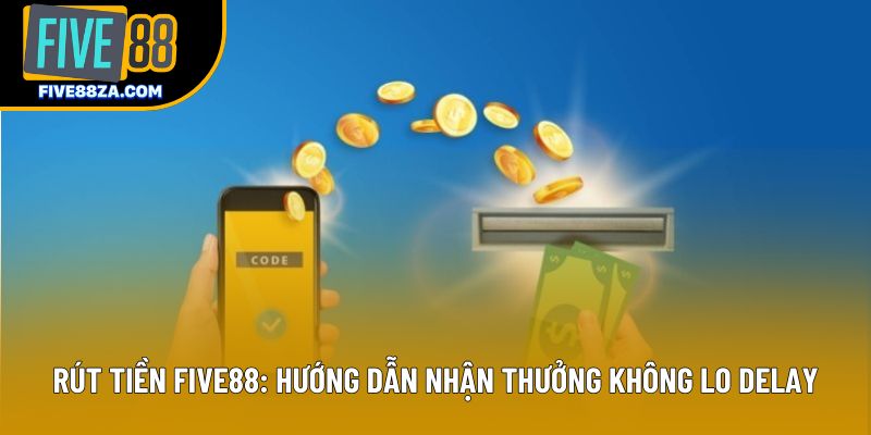 Rút Tiền Five88: Hướng Dẫn Nhận Thưởng Không Lo Delay
